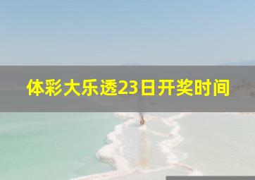 体彩大乐透23日开奖时间