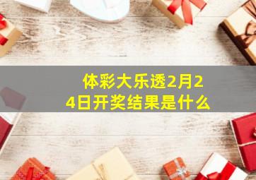 体彩大乐透2月24日开奖结果是什么