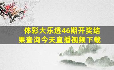 体彩大乐透46期开奖结果查询今天直播视频下载