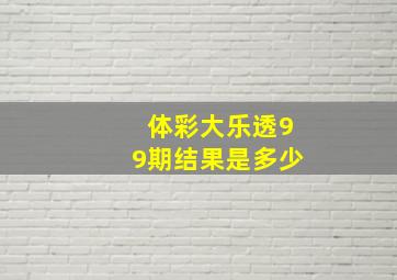 体彩大乐透99期结果是多少