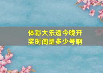 体彩大乐透今晚开奖时间是多少号啊