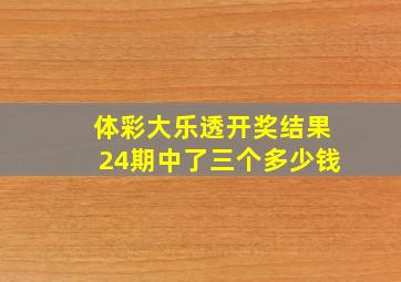 体彩大乐透开奖结果24期中了三个多少钱