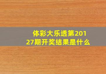 体彩大乐透第20127期开奖结果是什么