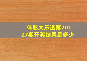 体彩大乐透第20127期开奖结果是多少