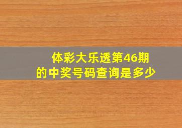 体彩大乐透第46期的中奖号码查询是多少