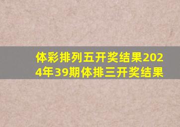 体彩排列五开奖结果2024年39期体排三开奖结果