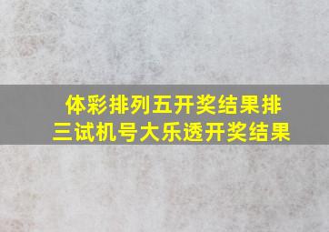 体彩排列五开奖结果排三试机号大乐透开奖结果