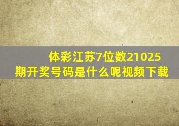 体彩江苏7位数21025期开奖号码是什么呢视频下载