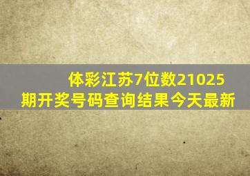 体彩江苏7位数21025期开奖号码查询结果今天最新