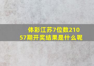 体彩江苏7位数21057期开奖结果是什么呢