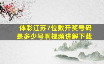 体彩江苏7位数开奖号码是多少号啊视频讲解下载