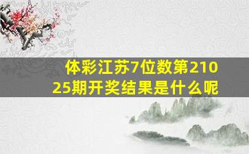 体彩江苏7位数第21025期开奖结果是什么呢