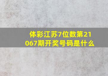 体彩江苏7位数第21067期开奖号码是什么