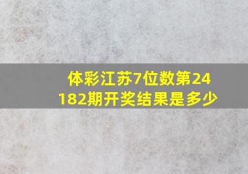 体彩江苏7位数第24182期开奖结果是多少