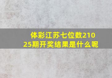 体彩江苏七位数21025期开奖结果是什么呢