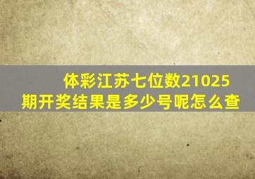 体彩江苏七位数21025期开奖结果是多少号呢怎么查