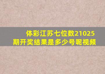 体彩江苏七位数21025期开奖结果是多少号呢视频