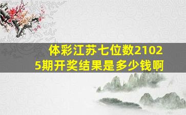 体彩江苏七位数21025期开奖结果是多少钱啊