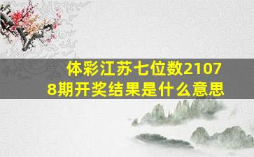 体彩江苏七位数21078期开奖结果是什么意思