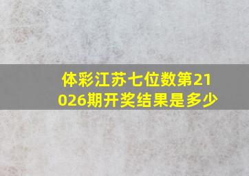 体彩江苏七位数第21026期开奖结果是多少