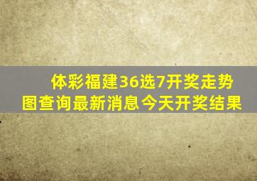 体彩福建36选7开奖走势图查询最新消息今天开奖结果