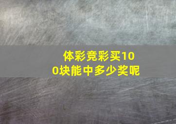 体彩竞彩买100块能中多少奖呢