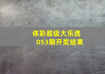 体彩超级大乐透053期开奖结果