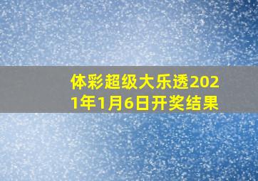 体彩超级大乐透2021年1月6日开奖结果