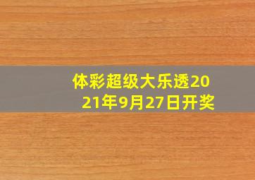 体彩超级大乐透2021年9月27日开奖