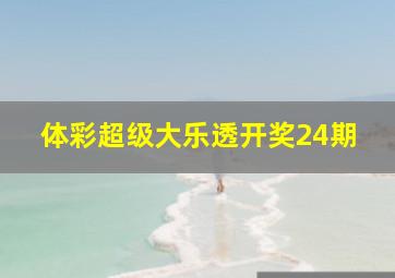 体彩超级大乐透开奖24期