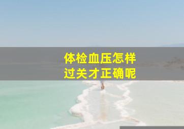 体检血压怎样过关才正确呢