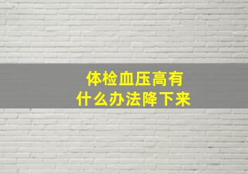 体检血压高有什么办法降下来