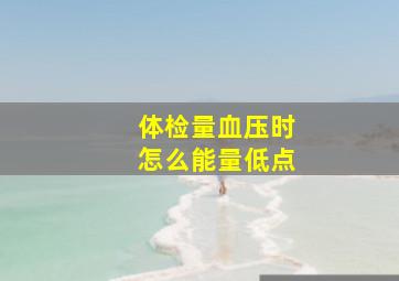 体检量血压时怎么能量低点