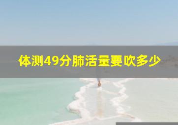 体测49分肺活量要吹多少