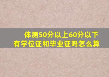 体测50分以上60分以下有学位证和毕业证吗怎么算