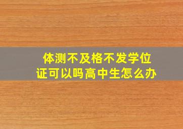 体测不及格不发学位证可以吗高中生怎么办