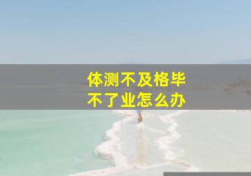 体测不及格毕不了业怎么办