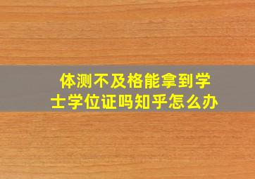 体测不及格能拿到学士学位证吗知乎怎么办