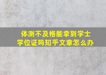 体测不及格能拿到学士学位证吗知乎文章怎么办