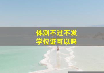 体测不过不发学位证可以吗