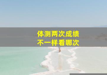 体测两次成绩不一样看哪次