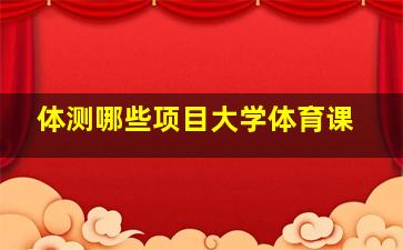 体测哪些项目大学体育课