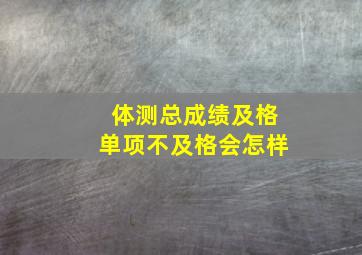 体测总成绩及格单项不及格会怎样