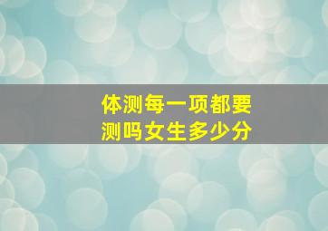 体测每一项都要测吗女生多少分