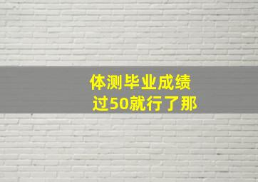 体测毕业成绩过50就行了那