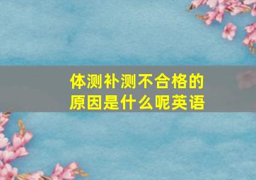 体测补测不合格的原因是什么呢英语