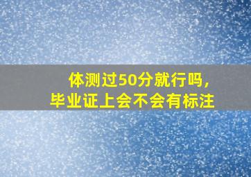 体测过50分就行吗,毕业证上会不会有标注