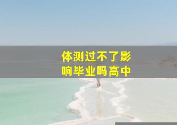 体测过不了影响毕业吗高中