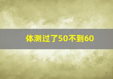 体测过了50不到60