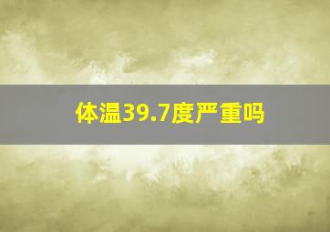 体温39.7度严重吗